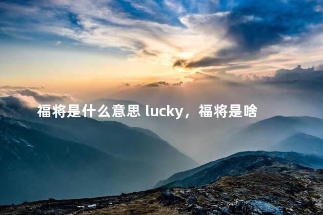 福将是什么意思 lucky，福将是啥意思
